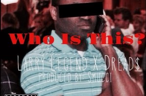 Larry Legend – Who Is This Ft. Dreads