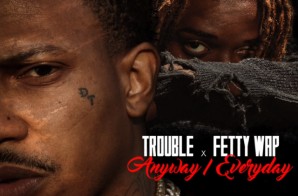 Trouble x Fetty Wap – Anyway/Everyday