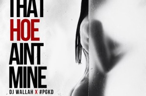 DJ WALLAH – THAT HOE AINT MINE ft. #PGKD