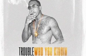 Trouble – Who You Kiddin (Prod. by Zaytoven)